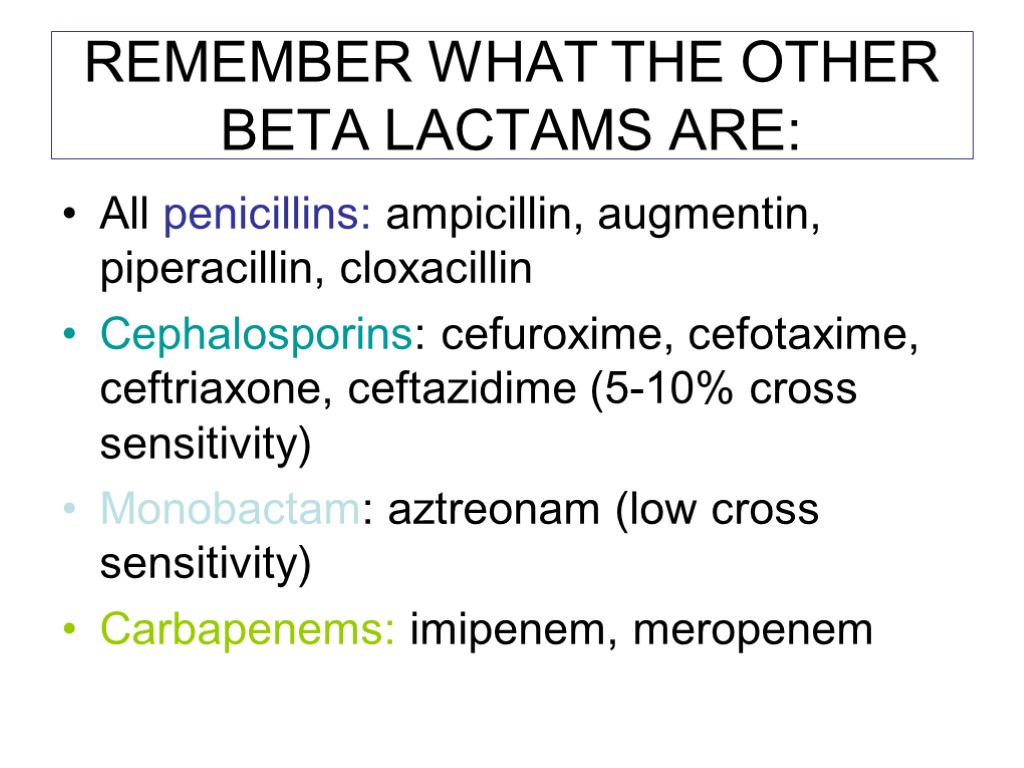 REMEMBER WHAT THE OTHER BETA LACTAMS ARE: All penicillins: ampicillin, augmentin, piperacillin, cloxacillin Cephalosporins: